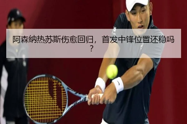 阿森纳热苏斯伤愈回归，首发中锋位置还稳吗？